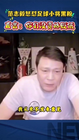 范志毅怼足球小将黑粉：你不要去贬低别人，回过头来说你算老几啊配图